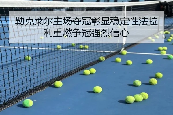 勒克莱尔主场夺冠彰显稳定性法拉利重燃争冠强烈信心