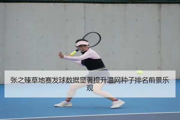 张之臻草地赛发球数据显著提升温网种子排名前景乐观