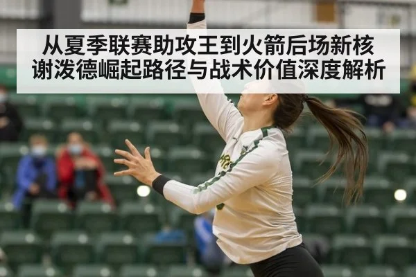 从夏季联赛助攻王到火箭后场新核 谢泼德崛起路径与战术价值深度解析