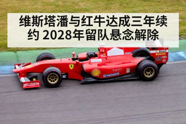 维斯塔潘与红牛达成三年续约 2028年留队悬念解除