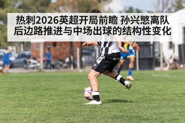 热刺2026英超开局前瞻 孙兴慜离队后边路推进与中场出球的结构性变化