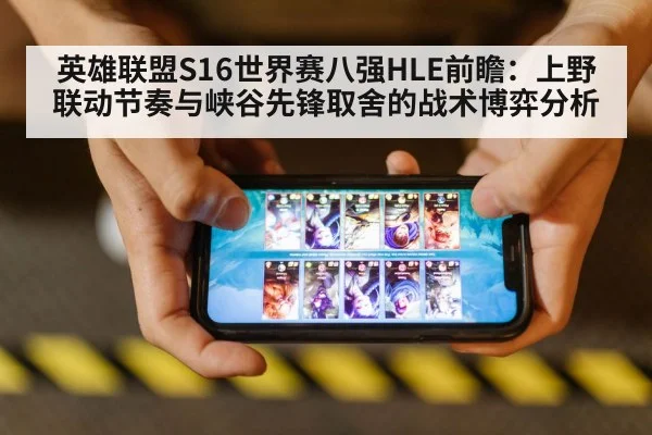 英雄联盟S16世界赛八强HLE前瞻：上野联动节奏与峡谷先锋取舍的战术博弈分析