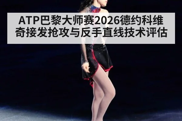 ATP巴黎大师赛2026德约科维奇接发抢攻与反手直线技术评估