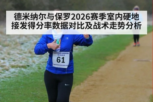 德米纳尔与保罗2026赛季室内硬地接发得分率数据对比及战术走势分析